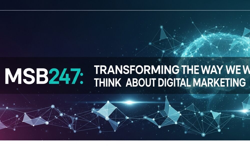 MSB247: Transforming the Way We Think About Digital Marketing